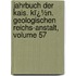 Jahrbuch Der Kais. Kï¿½N. Geologischen Reichs-Anstalt, Volume 57