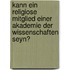 Kann ein Religiose Mitglied einer Akademie der Wissenschaften seyn?