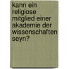 Kann ein Religiose Mitglied einer Akademie der Wissenschaften seyn? by Franz Von Paula Schrank