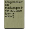 König Harlekin: Ein Maskenspiel in Vier Aufzügen (German Edition) by Lothar Rudolf