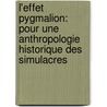 L'Effet Pygmalion: Pour Une Anthropologie Historique Des Simulacres by Victor I. Stoichita