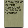 La Estrategia de Inserción Internacional de Chile en el Hemisferio door MaríA. Elena Lorenzini