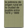 La Pobreza de Origen Rural En La Ciudad de Puebla Entre 1878 y 1889 door Antonio Gonz Lez Barroso