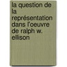 La Question de la Représentation dans l'oeuvre de Ralph W. Ellison by Valérie Caruana-Loisel
