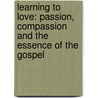 Learning to Love: Passion, Compassion and the Essence of the Gospel door Rolland Baker