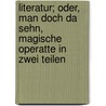 Literatur; oder, Man doch da sehn, magische Operatte in zwei Teilen by Harry Kraus Jr.