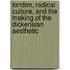 London, Radical Culture, and the Making of the Dickensian Aesthetic