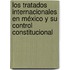 Los Tratados internacionales en México y su control constitucional