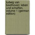 Ludwig Van Beethoven: Leben Und Schaffen, Volume 1 (German Edition)