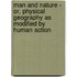Man and Nature - Or, Physical Geography as Modified by Human Action
