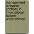 Management Ethischer Konflikte in International Tatigen Unternehmen