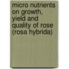 Micro Nutrients On Growth, Yield and Quality Of Rose (Rosa Hybrida) door Vasudev Naik Palte