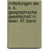 Mitteilungen der k. k. geographische Gesellschaft in Wien. 47. Band