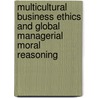 Multicultural Business Ethics and Global Managerial Moral Reasoning by Robert Parhizgar
