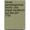 Neues genealogisches Reichs- und Staats-Handbuch auf das Jahr 1797. door Onbekend