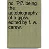 No. 747. Being the autobiography of a Gipsy. Edited by F. W. Carew. door Francis Wylde Carew