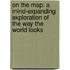 On the Map: A Mind-Expanding Exploration of the Way the World Looks