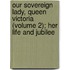 Our Sovereign Lady, Queen Victoria (Volume 2); Her Life and Jubilee