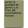 Parite! La Igualdad de Genero y La Crisis del Universalismo Frances by Joan Wallach Scott