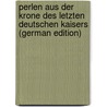 Perlen Aus Der Krone Des Letzten Deutschen Kaisers (German Edition) by Isidor Proschko Franz