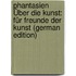 Phantasien Über Die Kunst: Für Freunde Der Kunst (German Edition)