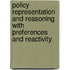 Policy Representation and Reasoning with Preferences and Reactivity
