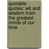 Quotable Quotes: Wit and Wisdom from the Greatest Minds of Our Time by The Reader'S. Digest