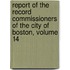 Report of the Record Commissioners of the City of Boston, Volume 14
