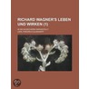 Richard Wagner's Leben Und Wirken (1); In Sechs B Chern Dargestellt by Carl Friedrich Glasenapp