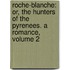 Roche-Blanche: Or, the Hunters of the Pyrenees. a Romance, Volume 2