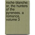 Roche-Blanche: Or, the Hunters of the Pyrenees. a Romance, Volume 3