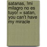 Satanas, !Mi Milagro No Es Tuyo! = Satan, You Can't Have My Miracle by Iris Delgado