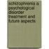 Schizophrenia a psychological disorder treatment and future aspects