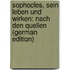 Sophocles, Sein Leben Und Wirken: Nach Den Quellen (German Edition)