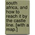 South Africa, and how to reach it by the Castle Line. [With a map.]