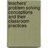 Teachers' Problem Solving Conceptions And Their Classroom Practices