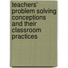 Teachers' Problem Solving Conceptions And Their Classroom Practices door Haftu Hindeya