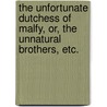 The Unfortunate Dutchess Of Malfy, Or, The Unnatural Brothers, Etc. by John Webster