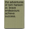 The Adventures of Tom Hanson: or, Brave Endeavours achieve success. by Firth Garside