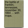 The Battle of Franklin, Tennessee, November 30, 1864 ... With maps. by Jacob Dolson Cox