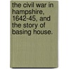 The Civil War in Hampshire, 1642-45, and the story of Basing House. by George Nelson Godwin