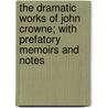 The Dramatic Works of John Crowne; With Prefatory Memoirs and Notes door Mr Crown