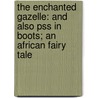 The Enchanted Gazelle: And Also Pss In Boots; An African Fairy Tale by Saviour Pirrotta