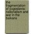 The Fragmentation of Yugoslavia: Nationalism and War in the Balkans