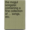 The Mogul Songster. Containing a fine collection of ... songs, etc. door Onbekend