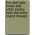 The Obstinate Horse and Other Stories from the China Inland Mission
