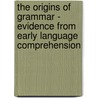 The Origins Of Grammar - Evidence From Early Language Comprehension by Roberta Michnick Golinkoff