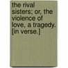 The Rival Sisters; or, The Violence of Love, a tragedy. [In verse.] door Robert Gould