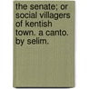 The Senate; or Social Villagers of Kentish Town. A canto. By Selim. door Onbekend