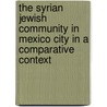 The Syrian Jewish Community In Mexico City In A Comparative Context by Paulette Kershenovich Schuster